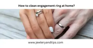 How to clean engagement ring at home